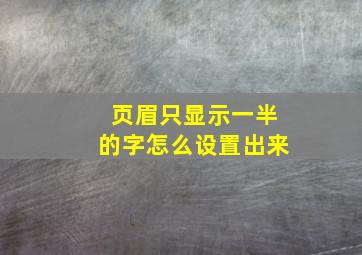 页眉只显示一半的字怎么设置出来