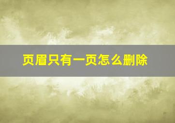 页眉只有一页怎么删除