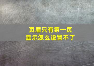 页眉只有第一页显示怎么设置不了