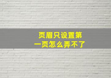 页眉只设置第一页怎么弄不了