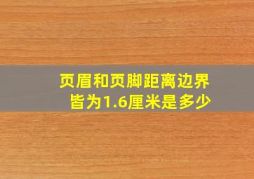 页眉和页脚距离边界皆为1.6厘米是多少