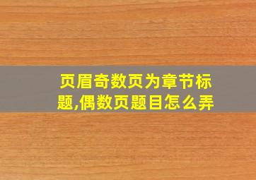 页眉奇数页为章节标题,偶数页题目怎么弄