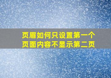 页眉如何只设置第一个页面内容不显示第二页