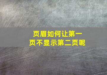 页眉如何让第一页不显示第二页呢