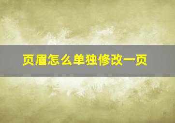 页眉怎么单独修改一页