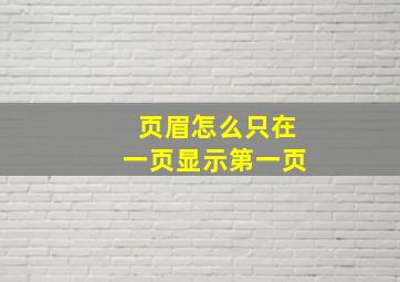 页眉怎么只在一页显示第一页