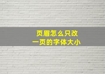 页眉怎么只改一页的字体大小