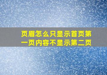 页眉怎么只显示首页第一页内容不显示第二页