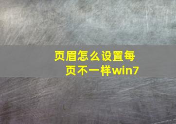 页眉怎么设置每页不一样win7