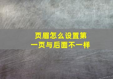 页眉怎么设置第一页与后面不一样