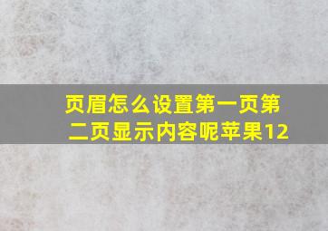 页眉怎么设置第一页第二页显示内容呢苹果12