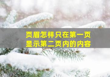 页眉怎样只在第一页显示第二页内的内容