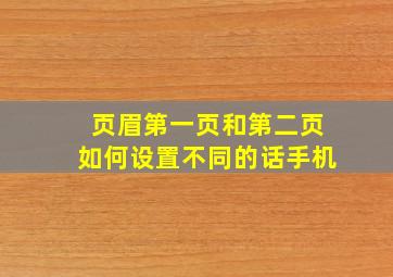 页眉第一页和第二页如何设置不同的话手机