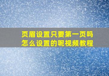 页眉设置只要第一页吗怎么设置的呢视频教程