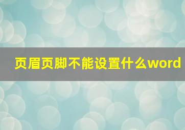 页眉页脚不能设置什么word