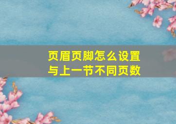 页眉页脚怎么设置与上一节不同页数