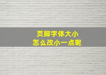 页脚字体大小怎么改小一点呢