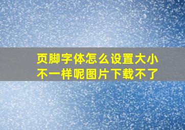 页脚字体怎么设置大小不一样呢图片下载不了