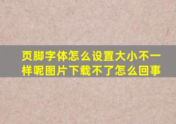 页脚字体怎么设置大小不一样呢图片下载不了怎么回事