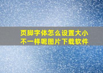 页脚字体怎么设置大小不一样呢图片下载软件