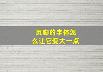 页脚的字体怎么让它变大一点