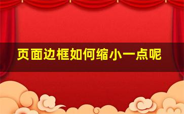 页面边框如何缩小一点呢