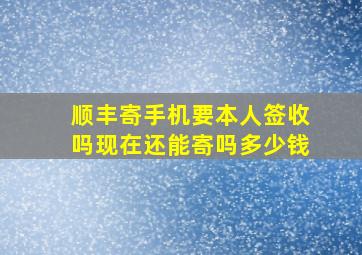 顺丰寄手机要本人签收吗现在还能寄吗多少钱