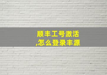 顺丰工号激活,怎么登录丰源