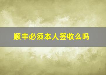 顺丰必须本人签收么吗