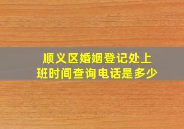 顺义区婚姻登记处上班时间查询电话是多少