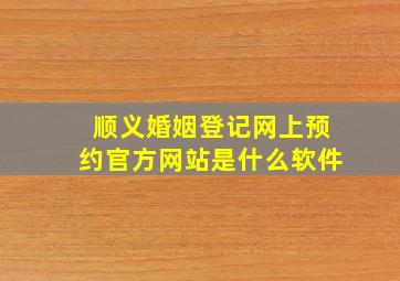 顺义婚姻登记网上预约官方网站是什么软件