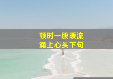 顿时一股暖流涌上心头下句