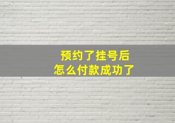 预约了挂号后怎么付款成功了