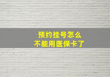 预约挂号怎么不能用医保卡了