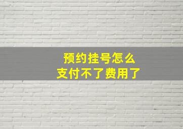 预约挂号怎么支付不了费用了