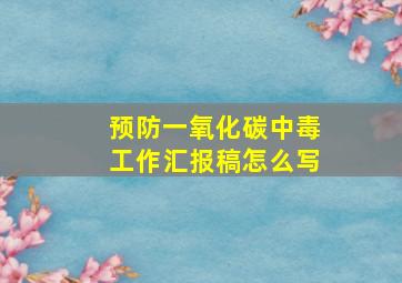 预防一氧化碳中毒工作汇报稿怎么写