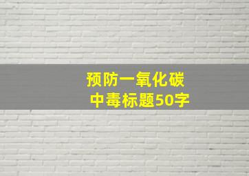 预防一氧化碳中毒标题50字