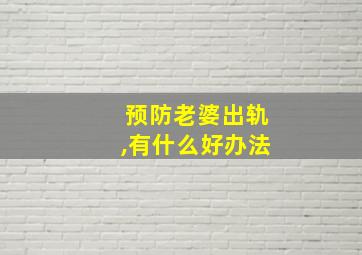 预防老婆出轨,有什么好办法