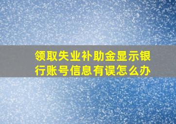 领取失业补助金显示银行账号信息有误怎么办