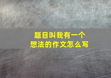 题目叫我有一个想法的作文怎么写