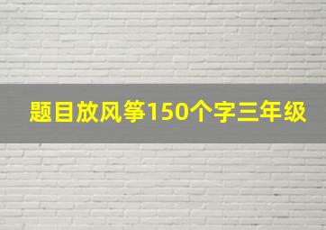 题目放风筝150个字三年级