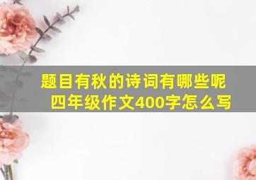 题目有秋的诗词有哪些呢四年级作文400字怎么写