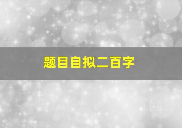 题目自拟二百字