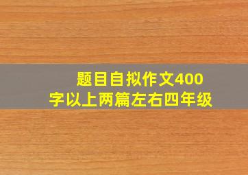 题目自拟作文400字以上两篇左右四年级