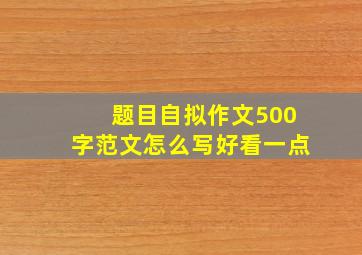 题目自拟作文500字范文怎么写好看一点