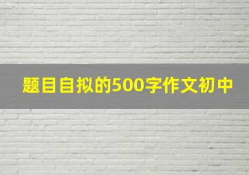 题目自拟的500字作文初中