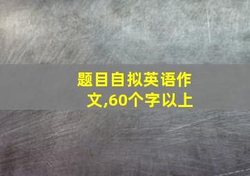 题目自拟英语作文,60个字以上