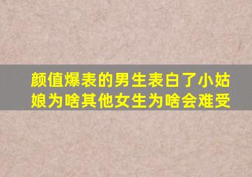 颜值爆表的男生表白了小姑娘为啥其他女生为啥会难受