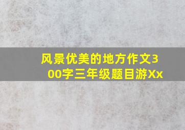 风景优美的地方作文300字三年级题目游Xx