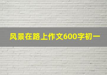 风景在路上作文600字初一